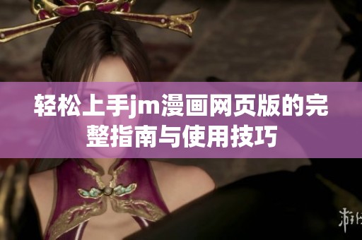 轻松上手jm漫画网页版的完整指南与使用技巧