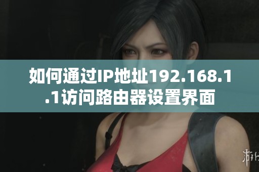 如何通过IP地址192.168.1.1访问路由器设置界面