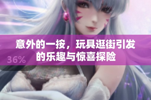 意外的一按，玩具逛街引发的乐趣与惊喜探险