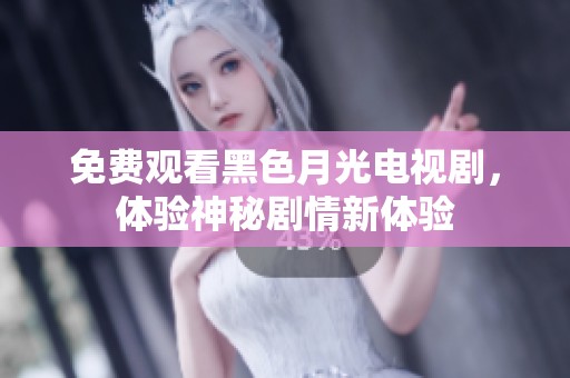 免费观看黑色月光电视剧，体验神秘剧情新体验