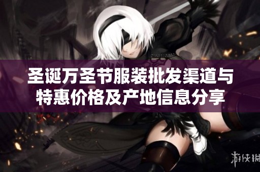 圣诞万圣节服装批发渠道与特惠价格及产地信息分享