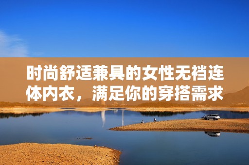 时尚舒适兼具的女性无裆连体内衣，满足你的穿搭需求