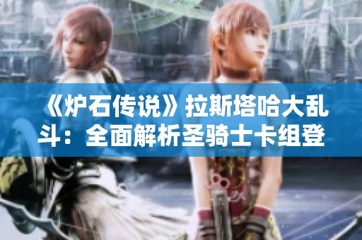《炉石传说》拉斯塔哈大乱斗：全面解析圣骑士卡组登顶技巧与策略