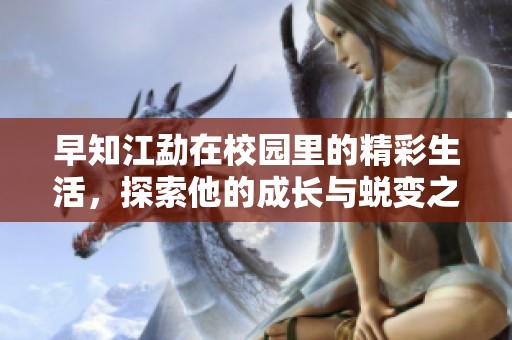 早知江勐在校园里的精彩生活，探索他的成长与蜕变之路