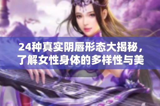 24种真实阴唇形态大揭秘，了解女性身体的多样性与美丽