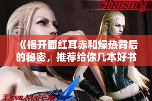 《揭开面红耳赤和燥热背后的秘密，推荐给你几本好书》