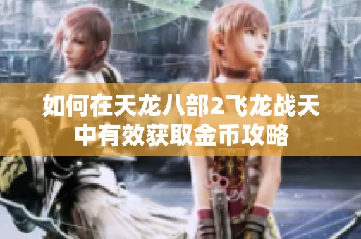 如何在天龙八部2飞龙战天中有效获取金币攻略