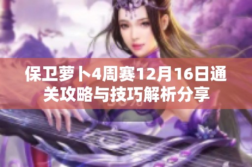 保卫萝卜4周赛12月16日通关攻略与技巧解析分享