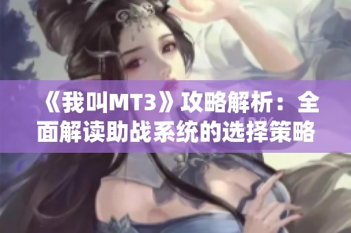 《我叫MT3》攻略解析：全面解读助战系统的选择策略与玩法技巧