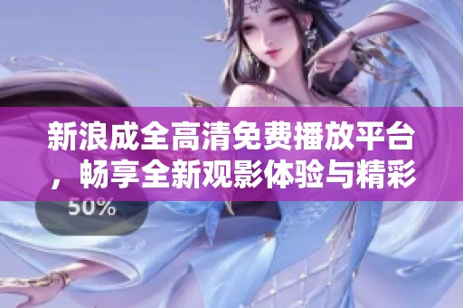 新浪成全高清免费播放平台，畅享全新观影体验与精彩内容
