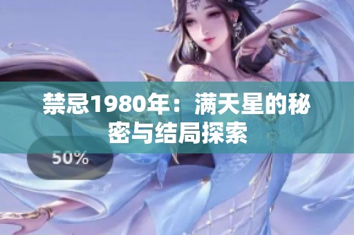禁忌1980年：满天星的秘密与结局探索