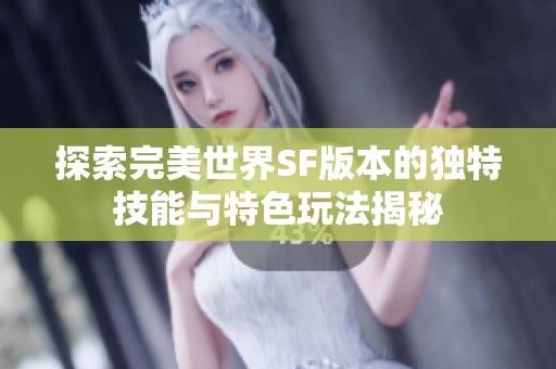 探索完美世界SF版本的独特技能与特色玩法揭秘