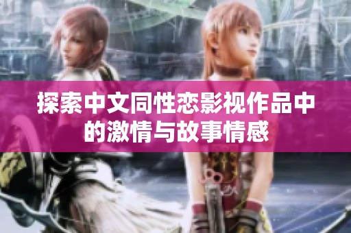 探索中文同性恋影视作品中的激情与故事情感