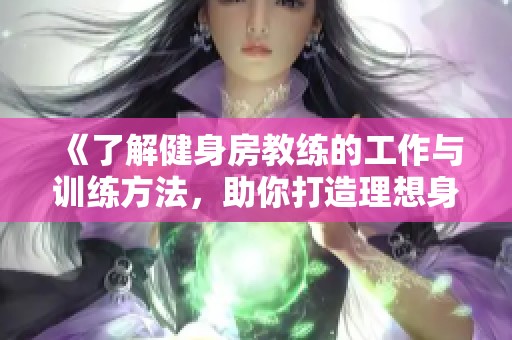 《了解健身房教练的工作与训练方法，助你打造理想身材》