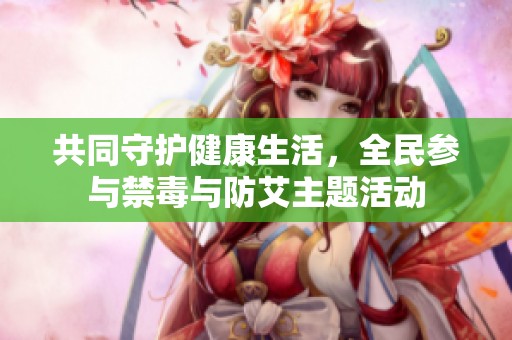 共同守护健康生活，全民参与禁毒与防艾主题活动