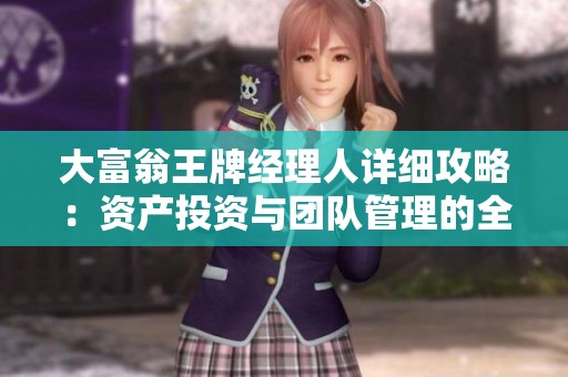 大富翁王牌经理人详细攻略：资产投资与团队管理的全方位解析