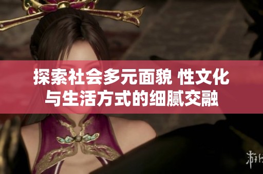 探索社会多元面貌 性文化与生活方式的细腻交融