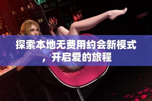 探索本地无费用约会新模式，开启爱的旅程