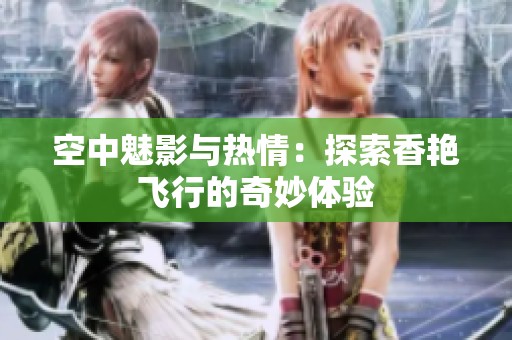 空中魅影与热情：探索香艳飞行的奇妙体验