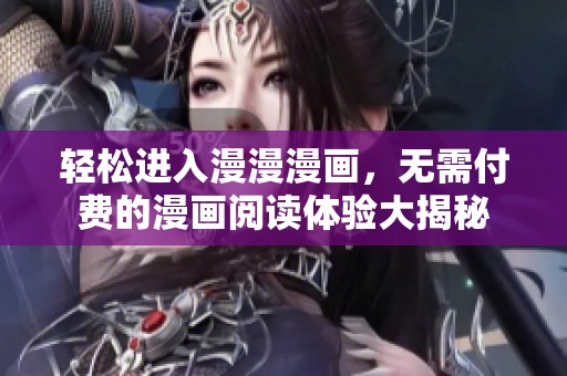 轻松进入漫漫漫画，无需付费的漫画阅读体验大揭秘