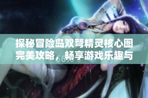 探秘冒险岛双弩精灵核心图完美攻略，畅享游戏乐趣与挑战