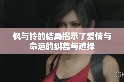 枫与铃的结局揭示了爱情与命运的纠葛与选择