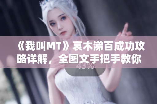 《我叫MT》哀木涕百成功攻略详解，全图文手把手教你如何轻松过关