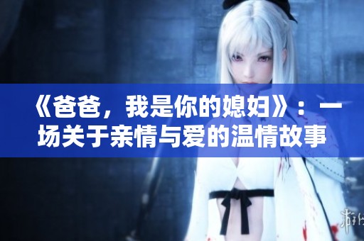 《爸爸，我是你的媳妇》：一场关于亲情与爱的温情故事