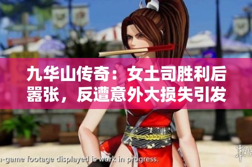 九华山传奇：女土司胜利后嚣张，反遭意外大损失引发尴尬局面