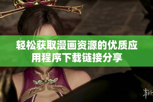 轻松获取漫画资源的优质应用程序下载链接分享