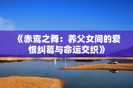 《赤鸾之舞：养父女间的爱恨纠葛与命运交织》