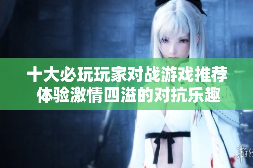 十大必玩玩家对战游戏推荐 体验激情四溢的对抗乐趣