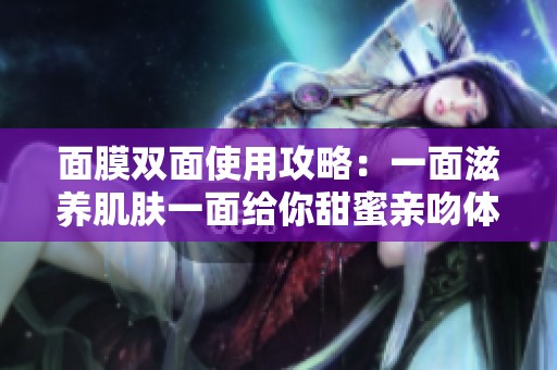 面膜双面使用攻略：一面滋养肌肤一面给你甜蜜亲吻体验