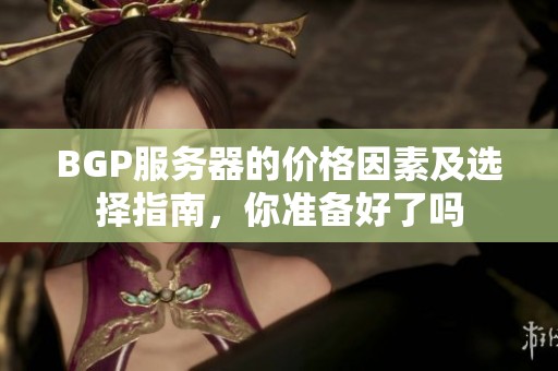 BGP服务器的价格因素及选择指南，你准备好了吗