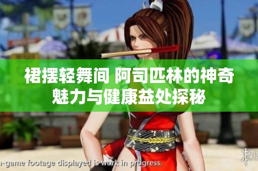 裙摆轻舞间 阿司匹林的神奇魅力与健康益处探秘