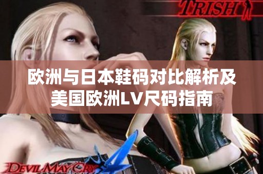 欧洲与日本鞋码对比解析及美国欧洲LV尺码指南