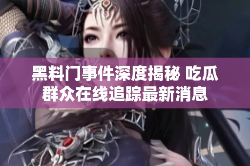 黑料门事件深度揭秘 吃瓜群众在线追踪最新消息