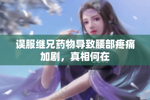 误服继兄药物导致腰部疼痛加剧，真相何在