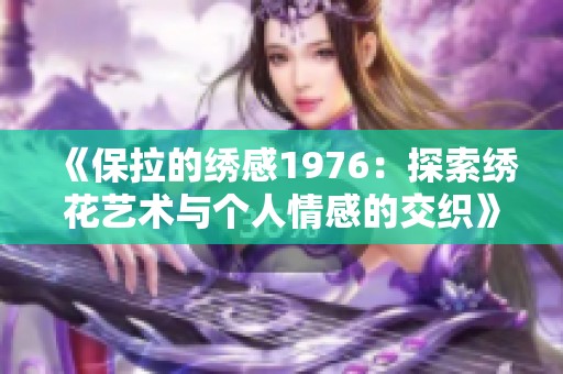 《保拉的绣感1976：探索绣花艺术与个人情感的交织》