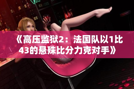 《高压监狱2：法国队以1比43的悬殊比分力克对手》