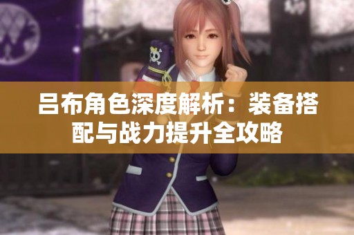 吕布角色深度解析：装备搭配与战力提升全攻略