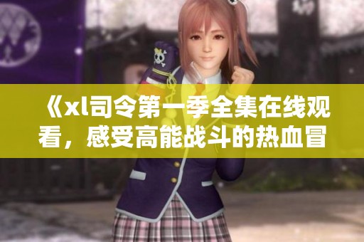 《xl司令第一季全集在线观看，感受高能战斗的热血冒险》