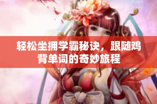 轻松坐拥学霸秘诀，跟随鸡背单词的奇妙旅程