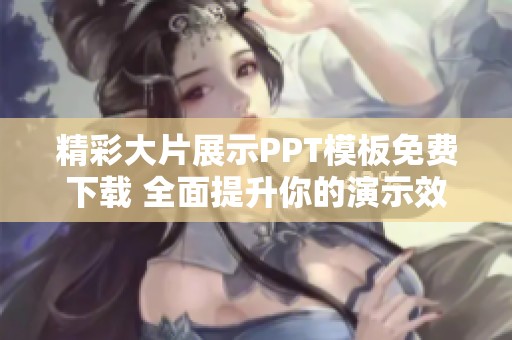 精彩大片展示PPT模板免费下载 全面提升你的演示效果
