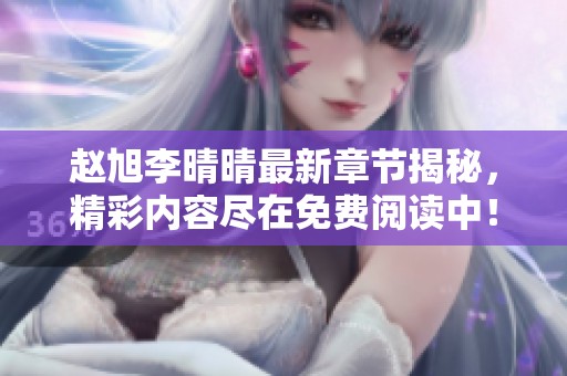 赵旭李晴晴最新章节揭秘，精彩内容尽在免费阅读中！