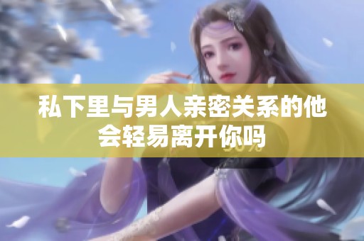 私下里与男人亲密关系的他会轻易离开你吗