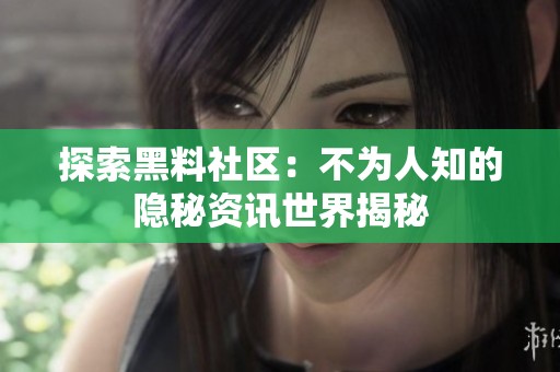 探索黑料社区：不为人知的隐秘资讯世界揭秘