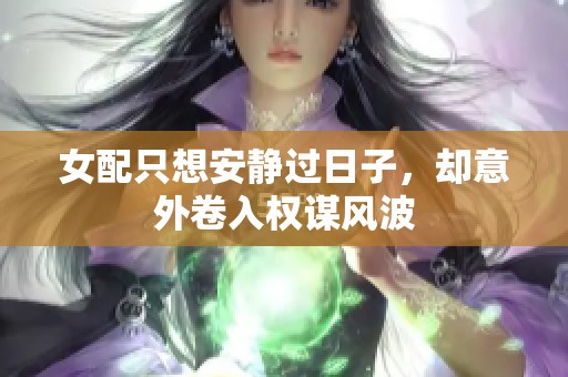 女配只想安静过日子，却意外卷入权谋风波