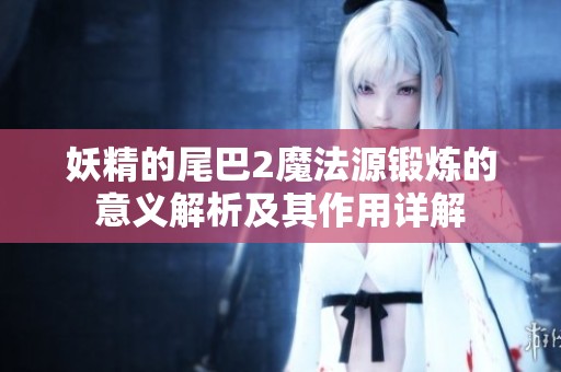 妖精的尾巴2魔法源锻炼的意义解析及其作用详解