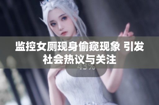 监控女厕现身偷窥现象 引发社会热议与关注